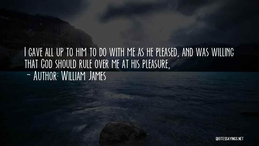 William James Quotes: I Gave All Up To Him To Do With Me As He Pleased, And Was Willing That God Should Rule