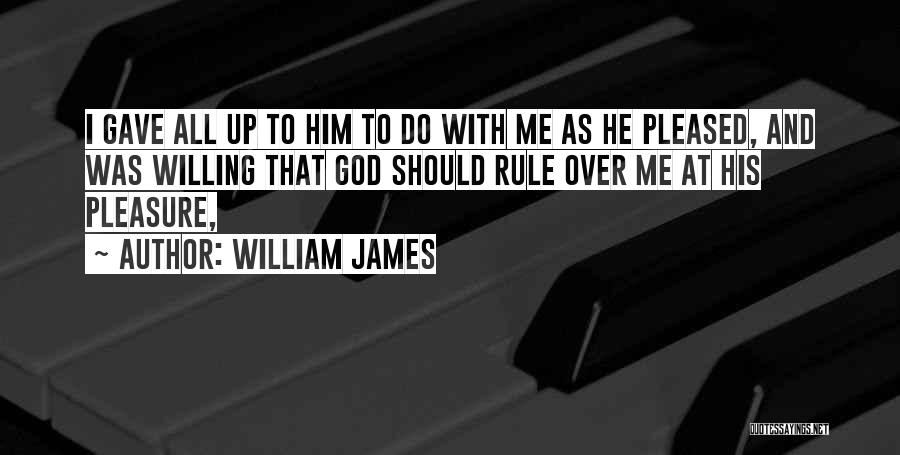 William James Quotes: I Gave All Up To Him To Do With Me As He Pleased, And Was Willing That God Should Rule