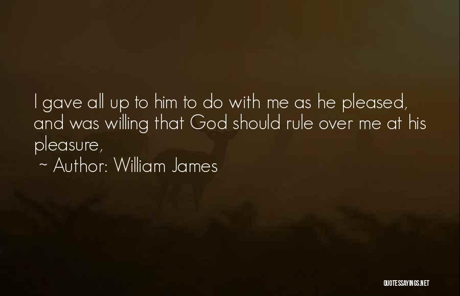 William James Quotes: I Gave All Up To Him To Do With Me As He Pleased, And Was Willing That God Should Rule