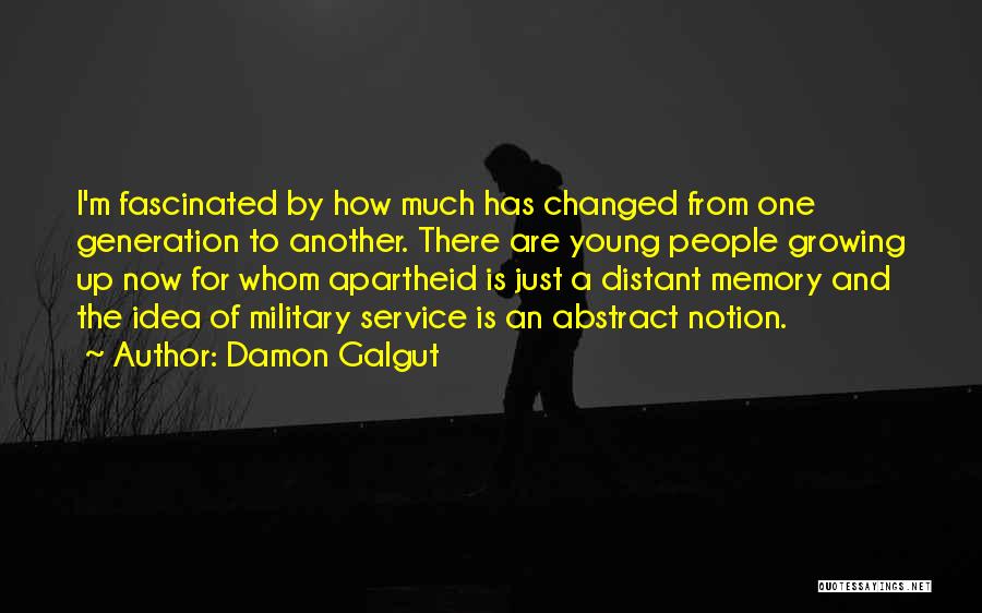 Damon Galgut Quotes: I'm Fascinated By How Much Has Changed From One Generation To Another. There Are Young People Growing Up Now For