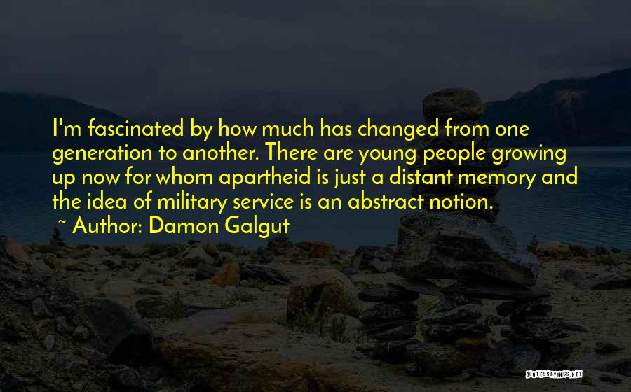 Damon Galgut Quotes: I'm Fascinated By How Much Has Changed From One Generation To Another. There Are Young People Growing Up Now For