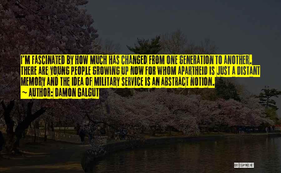 Damon Galgut Quotes: I'm Fascinated By How Much Has Changed From One Generation To Another. There Are Young People Growing Up Now For