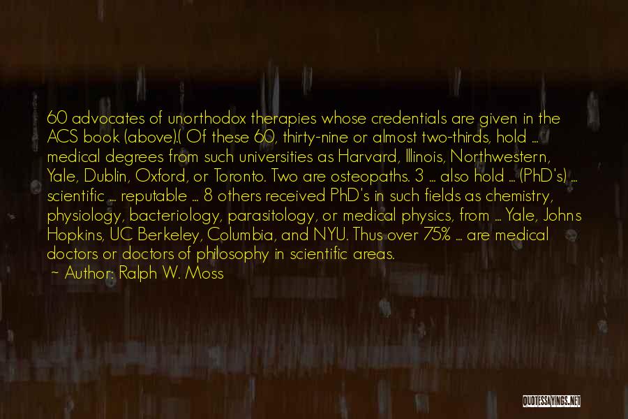 Ralph W. Moss Quotes: 60 Advocates Of Unorthodox Therapies Whose Credentials Are Given In The Acs Book (above).( Of These 60, Thirty-nine Or Almost