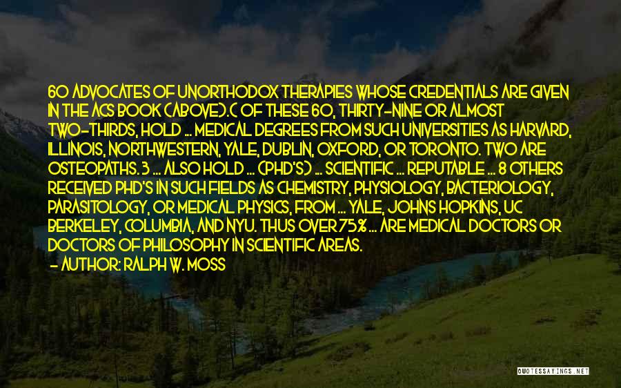 Ralph W. Moss Quotes: 60 Advocates Of Unorthodox Therapies Whose Credentials Are Given In The Acs Book (above).( Of These 60, Thirty-nine Or Almost