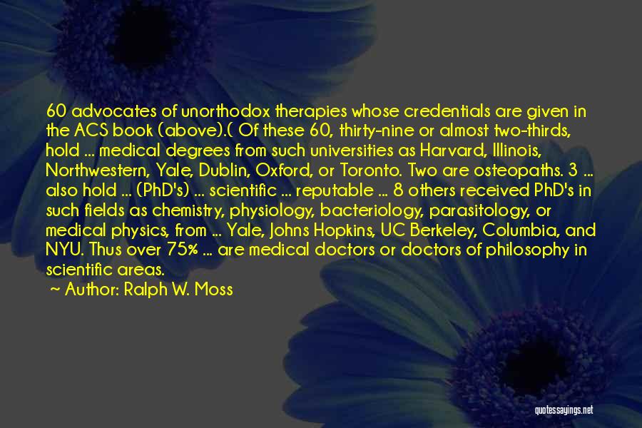 Ralph W. Moss Quotes: 60 Advocates Of Unorthodox Therapies Whose Credentials Are Given In The Acs Book (above).( Of These 60, Thirty-nine Or Almost