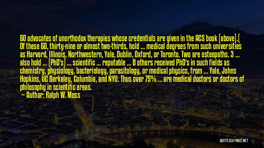 Ralph W. Moss Quotes: 60 Advocates Of Unorthodox Therapies Whose Credentials Are Given In The Acs Book (above).( Of These 60, Thirty-nine Or Almost