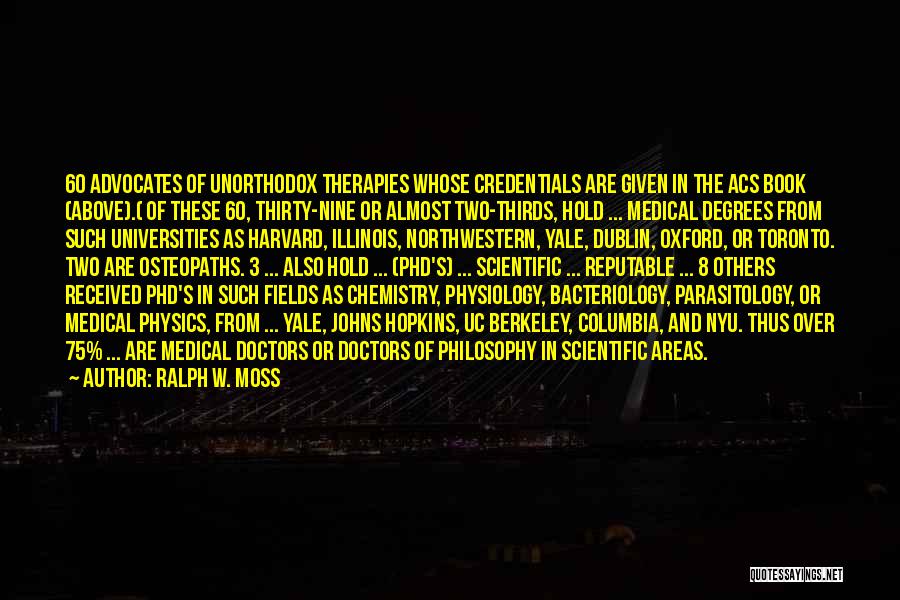 Ralph W. Moss Quotes: 60 Advocates Of Unorthodox Therapies Whose Credentials Are Given In The Acs Book (above).( Of These 60, Thirty-nine Or Almost