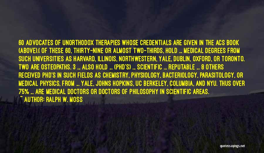 Ralph W. Moss Quotes: 60 Advocates Of Unorthodox Therapies Whose Credentials Are Given In The Acs Book (above).( Of These 60, Thirty-nine Or Almost