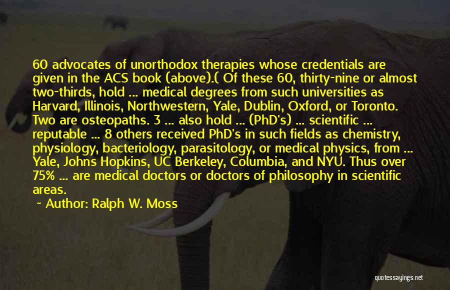 Ralph W. Moss Quotes: 60 Advocates Of Unorthodox Therapies Whose Credentials Are Given In The Acs Book (above).( Of These 60, Thirty-nine Or Almost