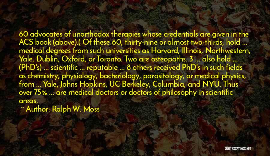 Ralph W. Moss Quotes: 60 Advocates Of Unorthodox Therapies Whose Credentials Are Given In The Acs Book (above).( Of These 60, Thirty-nine Or Almost
