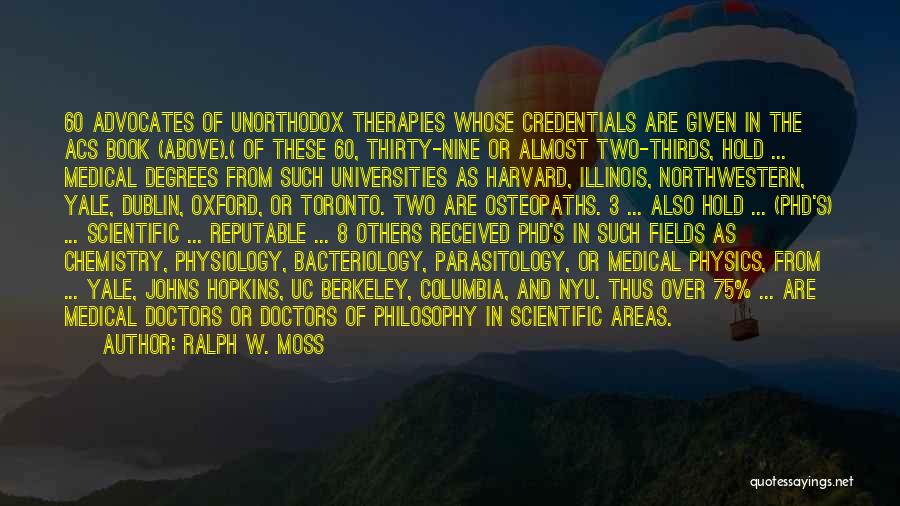 Ralph W. Moss Quotes: 60 Advocates Of Unorthodox Therapies Whose Credentials Are Given In The Acs Book (above).( Of These 60, Thirty-nine Or Almost