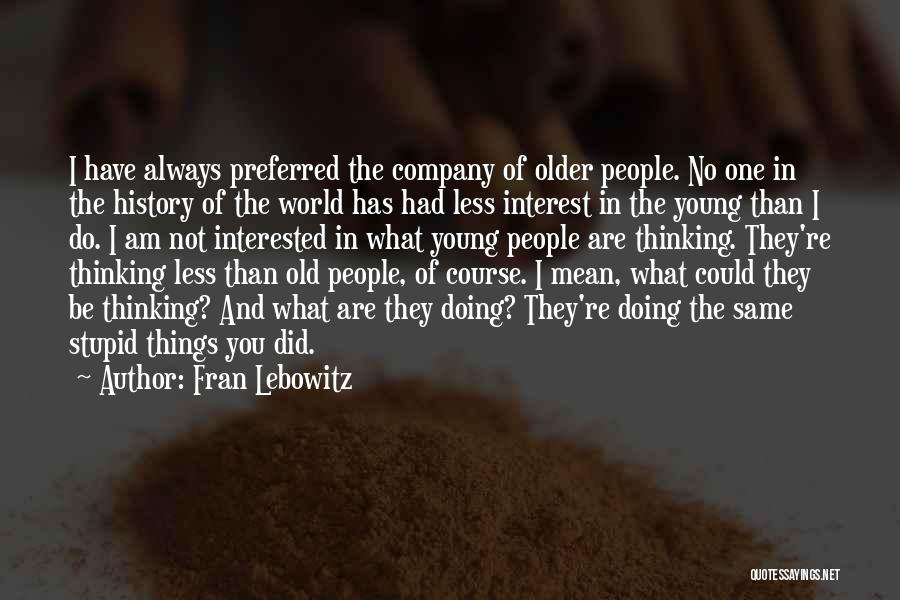 Fran Lebowitz Quotes: I Have Always Preferred The Company Of Older People. No One In The History Of The World Has Had Less