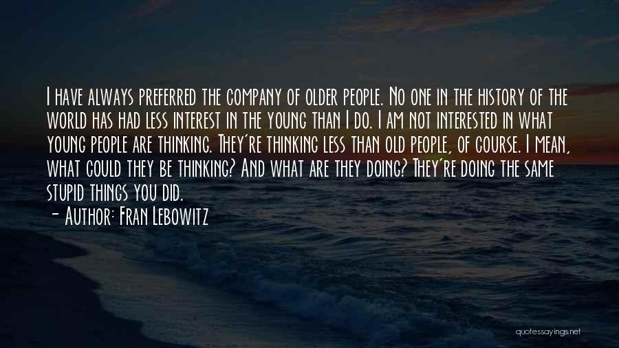 Fran Lebowitz Quotes: I Have Always Preferred The Company Of Older People. No One In The History Of The World Has Had Less