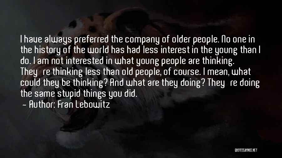 Fran Lebowitz Quotes: I Have Always Preferred The Company Of Older People. No One In The History Of The World Has Had Less