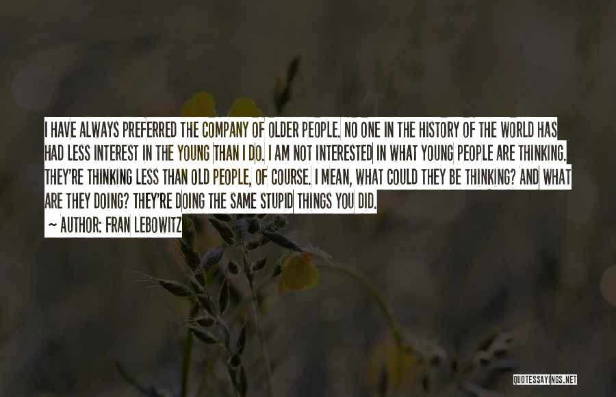 Fran Lebowitz Quotes: I Have Always Preferred The Company Of Older People. No One In The History Of The World Has Had Less