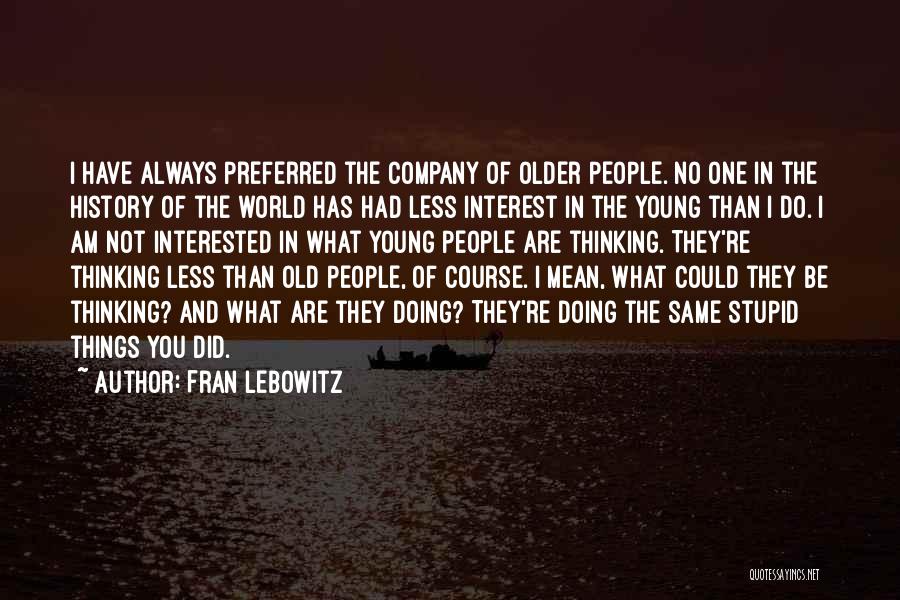 Fran Lebowitz Quotes: I Have Always Preferred The Company Of Older People. No One In The History Of The World Has Had Less