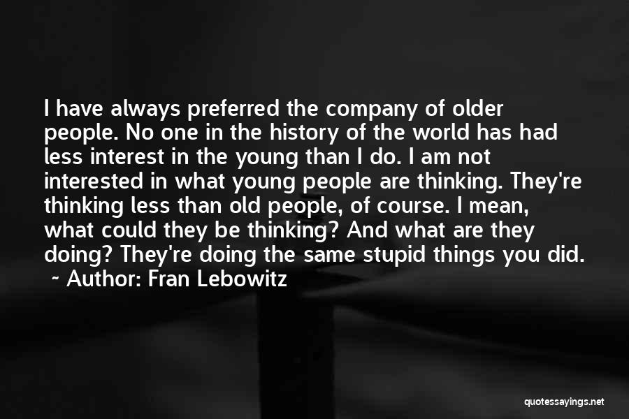 Fran Lebowitz Quotes: I Have Always Preferred The Company Of Older People. No One In The History Of The World Has Had Less