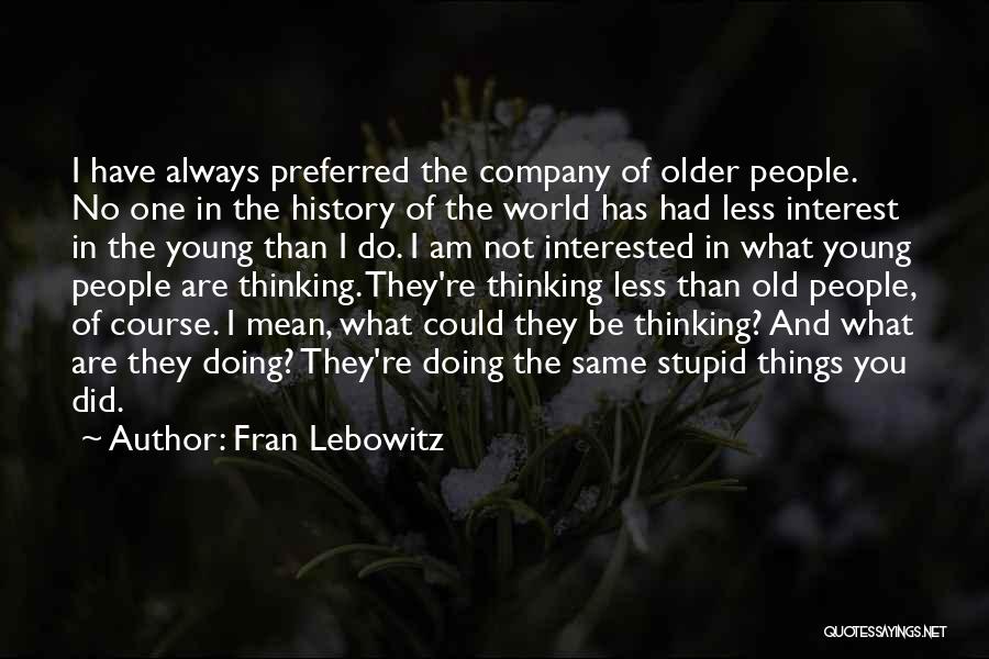 Fran Lebowitz Quotes: I Have Always Preferred The Company Of Older People. No One In The History Of The World Has Had Less