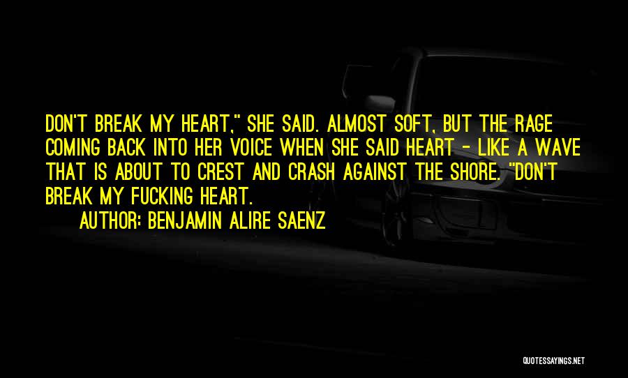 Benjamin Alire Saenz Quotes: Don't Break My Heart, She Said. Almost Soft, But The Rage Coming Back Into Her Voice When She Said Heart