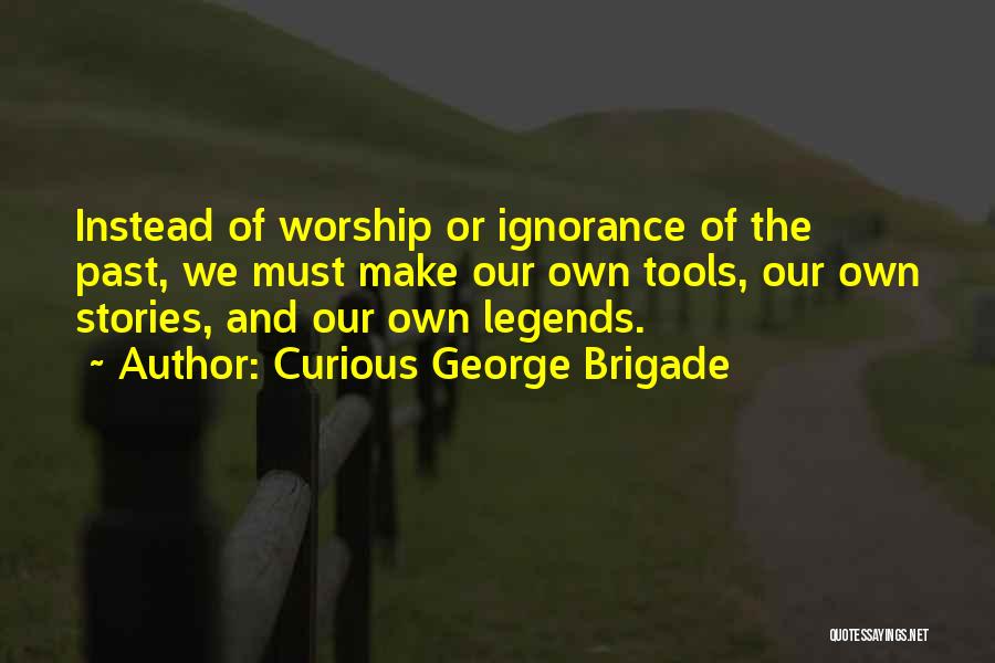 Curious George Brigade Quotes: Instead Of Worship Or Ignorance Of The Past, We Must Make Our Own Tools, Our Own Stories, And Our Own
