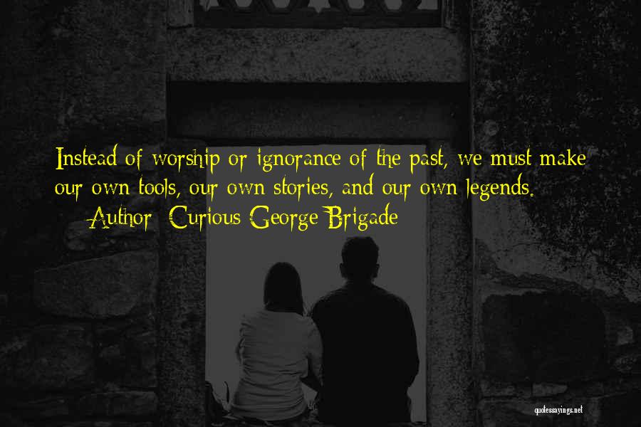 Curious George Brigade Quotes: Instead Of Worship Or Ignorance Of The Past, We Must Make Our Own Tools, Our Own Stories, And Our Own