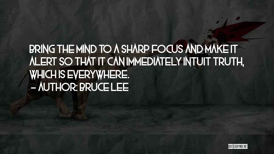 Bruce Lee Quotes: Bring The Mind To A Sharp Focus And Make It Alert So That It Can Immediately Intuit Truth, Which Is