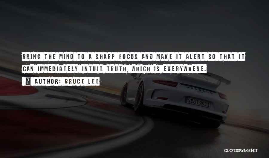 Bruce Lee Quotes: Bring The Mind To A Sharp Focus And Make It Alert So That It Can Immediately Intuit Truth, Which Is