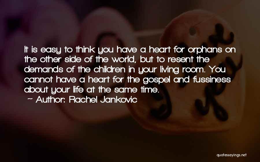 Rachel Jankovic Quotes: It Is Easy To Think You Have A Heart For Orphans On The Other Side Of The World, But To