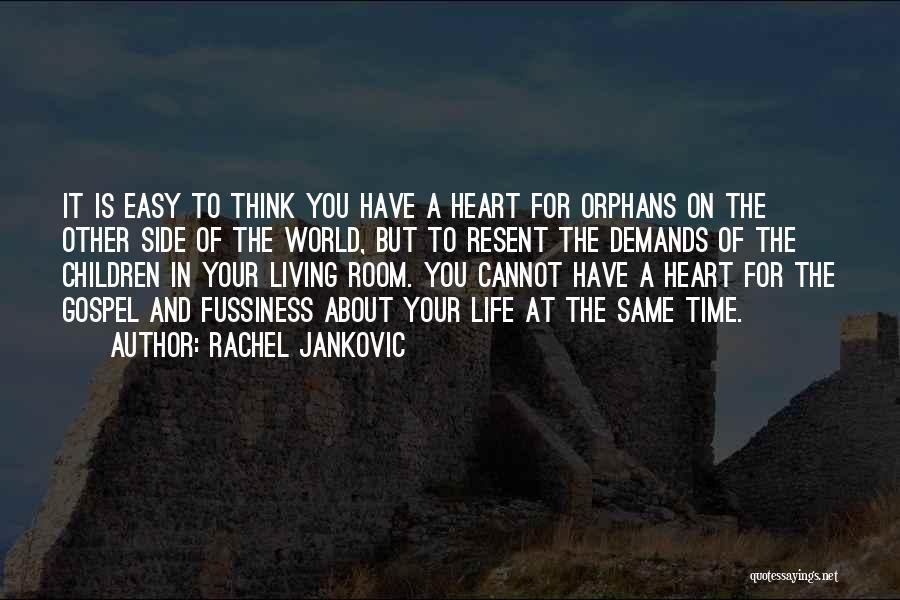 Rachel Jankovic Quotes: It Is Easy To Think You Have A Heart For Orphans On The Other Side Of The World, But To