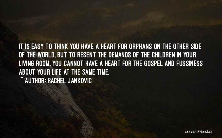 Rachel Jankovic Quotes: It Is Easy To Think You Have A Heart For Orphans On The Other Side Of The World, But To