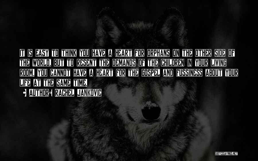 Rachel Jankovic Quotes: It Is Easy To Think You Have A Heart For Orphans On The Other Side Of The World, But To