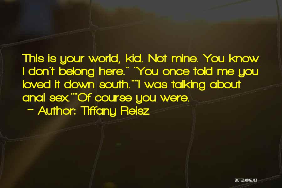 Tiffany Reisz Quotes: This Is Your World, Kid. Not Mine. You Know I Don't Belong Here. You Once Told Me You Loved It