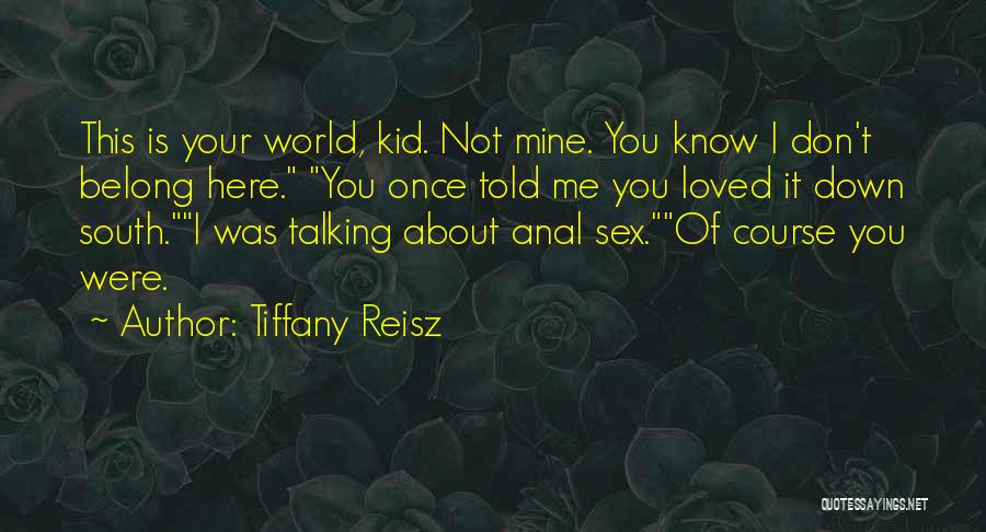 Tiffany Reisz Quotes: This Is Your World, Kid. Not Mine. You Know I Don't Belong Here. You Once Told Me You Loved It
