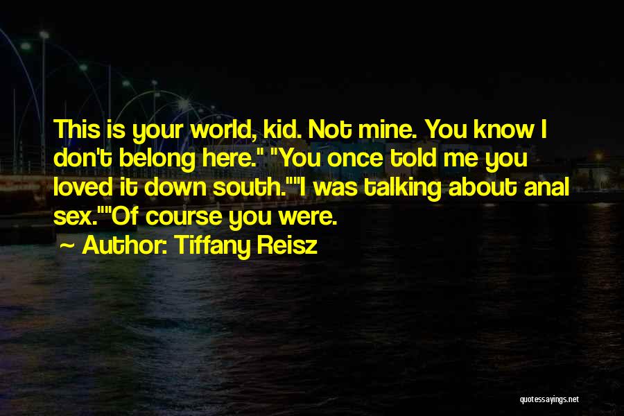 Tiffany Reisz Quotes: This Is Your World, Kid. Not Mine. You Know I Don't Belong Here. You Once Told Me You Loved It