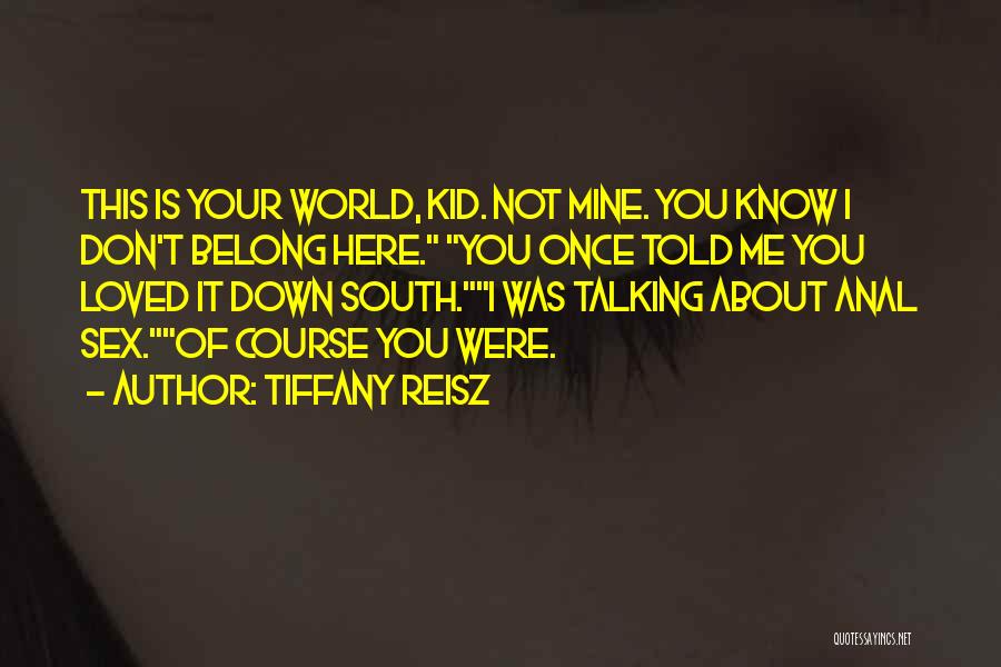 Tiffany Reisz Quotes: This Is Your World, Kid. Not Mine. You Know I Don't Belong Here. You Once Told Me You Loved It