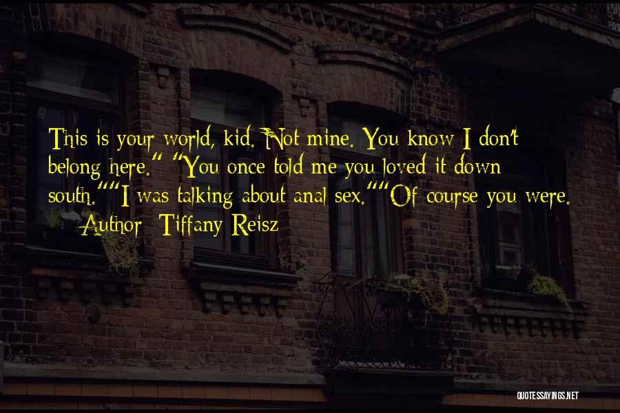 Tiffany Reisz Quotes: This Is Your World, Kid. Not Mine. You Know I Don't Belong Here. You Once Told Me You Loved It