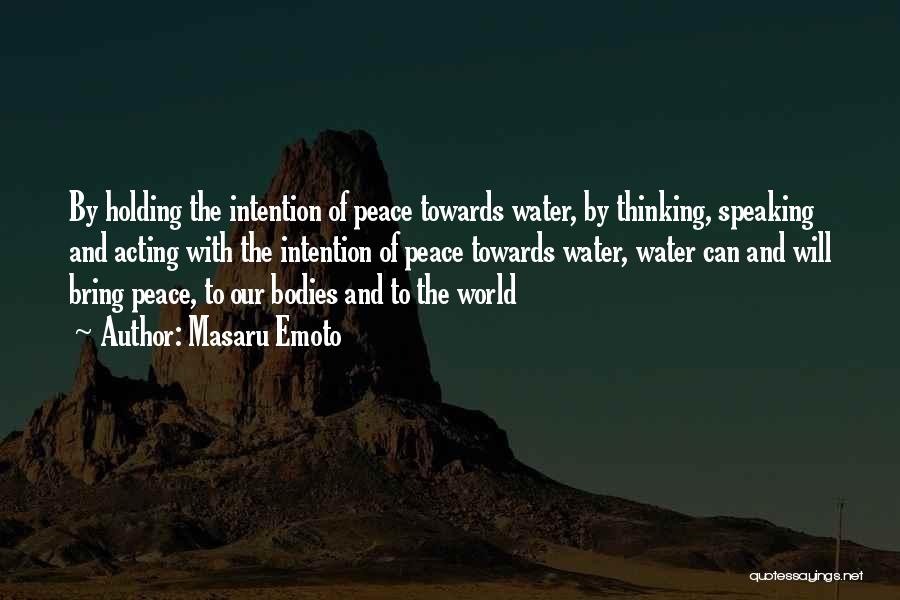 Masaru Emoto Quotes: By Holding The Intention Of Peace Towards Water, By Thinking, Speaking And Acting With The Intention Of Peace Towards Water,