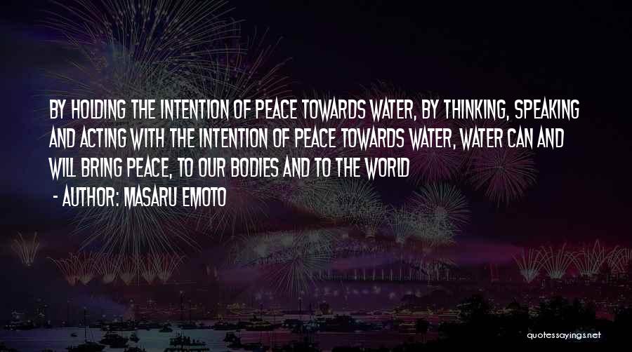 Masaru Emoto Quotes: By Holding The Intention Of Peace Towards Water, By Thinking, Speaking And Acting With The Intention Of Peace Towards Water,