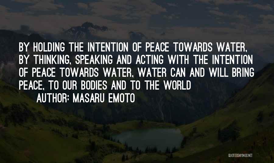 Masaru Emoto Quotes: By Holding The Intention Of Peace Towards Water, By Thinking, Speaking And Acting With The Intention Of Peace Towards Water,