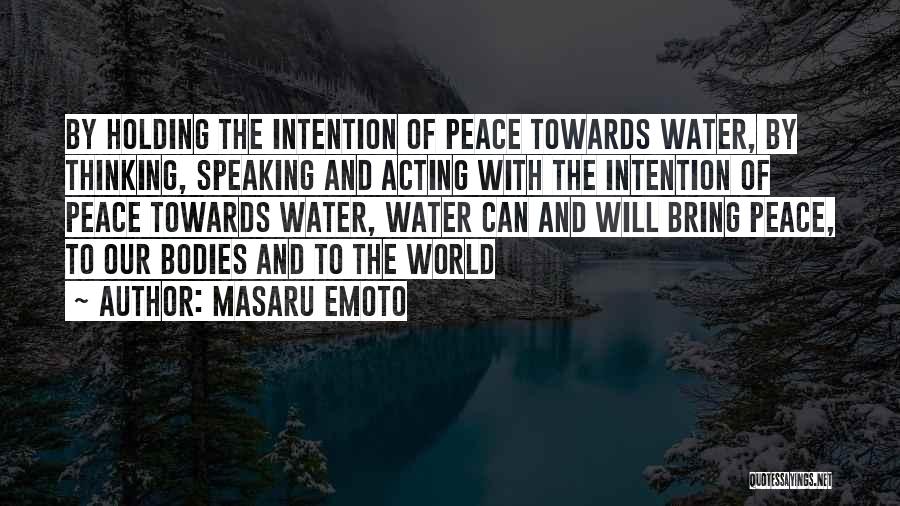 Masaru Emoto Quotes: By Holding The Intention Of Peace Towards Water, By Thinking, Speaking And Acting With The Intention Of Peace Towards Water,