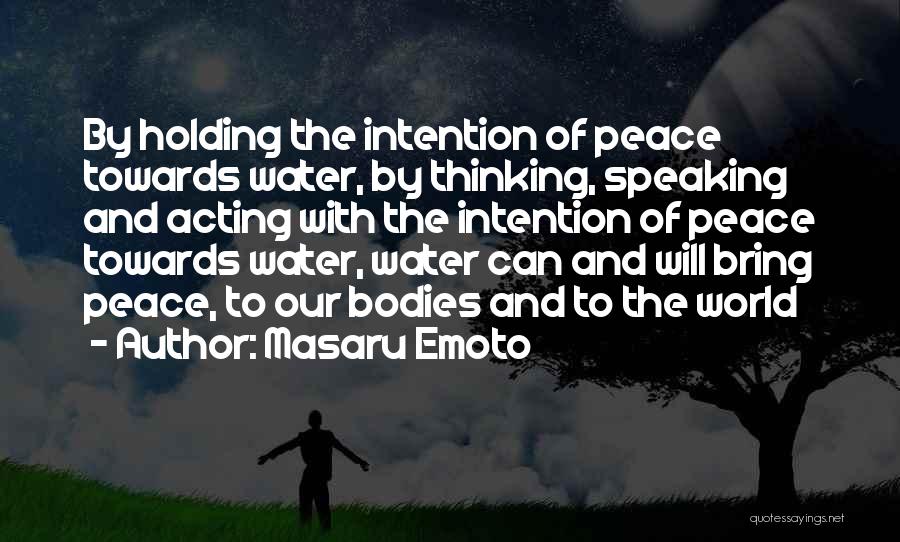 Masaru Emoto Quotes: By Holding The Intention Of Peace Towards Water, By Thinking, Speaking And Acting With The Intention Of Peace Towards Water,