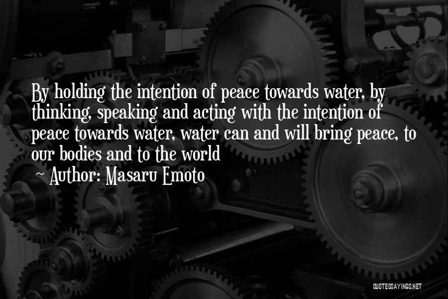 Masaru Emoto Quotes: By Holding The Intention Of Peace Towards Water, By Thinking, Speaking And Acting With The Intention Of Peace Towards Water,