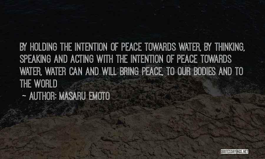 Masaru Emoto Quotes: By Holding The Intention Of Peace Towards Water, By Thinking, Speaking And Acting With The Intention Of Peace Towards Water,