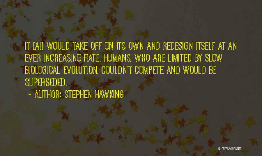 Stephen Hawking Quotes: It [ai] Would Take Off On Its Own And Redesign Itself At An Ever Increasing Rate. Humans, Who Are Limited