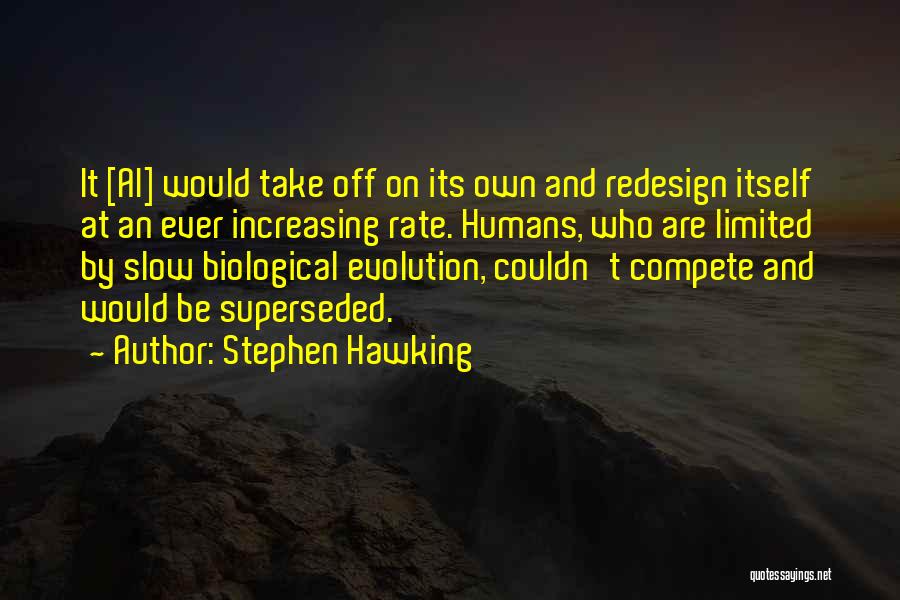 Stephen Hawking Quotes: It [ai] Would Take Off On Its Own And Redesign Itself At An Ever Increasing Rate. Humans, Who Are Limited