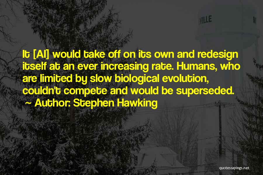 Stephen Hawking Quotes: It [ai] Would Take Off On Its Own And Redesign Itself At An Ever Increasing Rate. Humans, Who Are Limited
