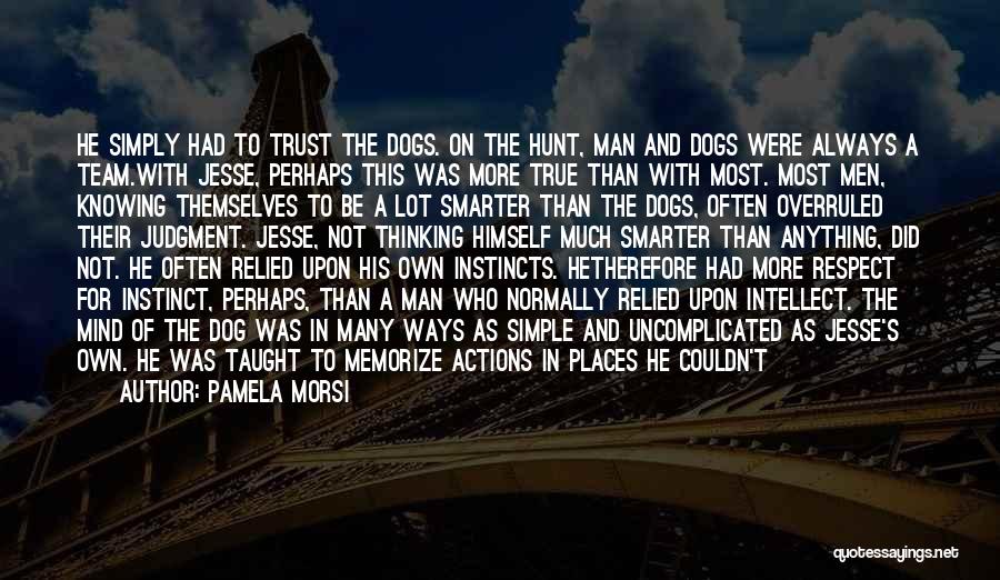 Pamela Morsi Quotes: He Simply Had To Trust The Dogs. On The Hunt, Man And Dogs Were Always A Team.with Jesse, Perhaps This