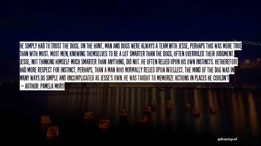 Pamela Morsi Quotes: He Simply Had To Trust The Dogs. On The Hunt, Man And Dogs Were Always A Team.with Jesse, Perhaps This