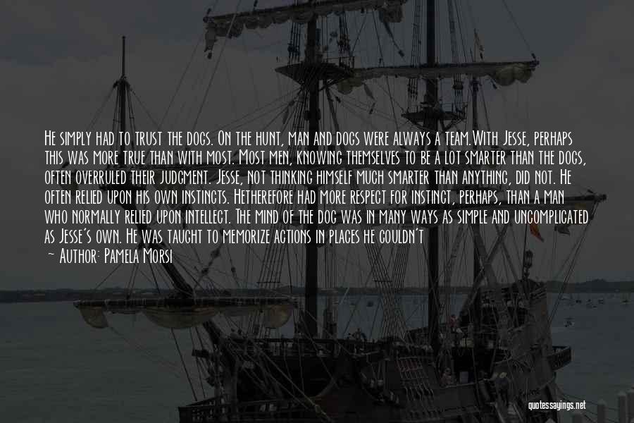 Pamela Morsi Quotes: He Simply Had To Trust The Dogs. On The Hunt, Man And Dogs Were Always A Team.with Jesse, Perhaps This