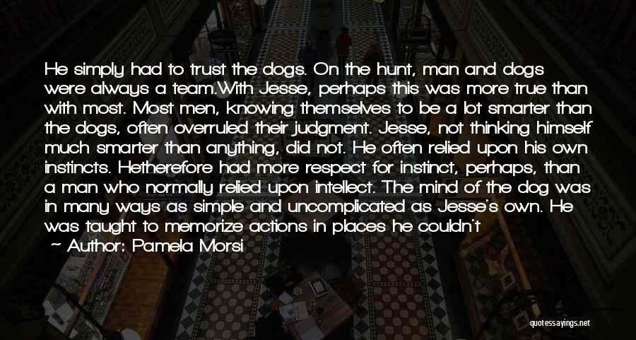 Pamela Morsi Quotes: He Simply Had To Trust The Dogs. On The Hunt, Man And Dogs Were Always A Team.with Jesse, Perhaps This